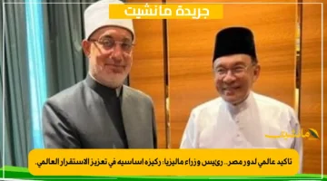 تأكيد عالمي لدور مصر.. رئيس وزراء ماليزيا ركيزة أساسية في تعزيز الاستقرار العالمي. 1